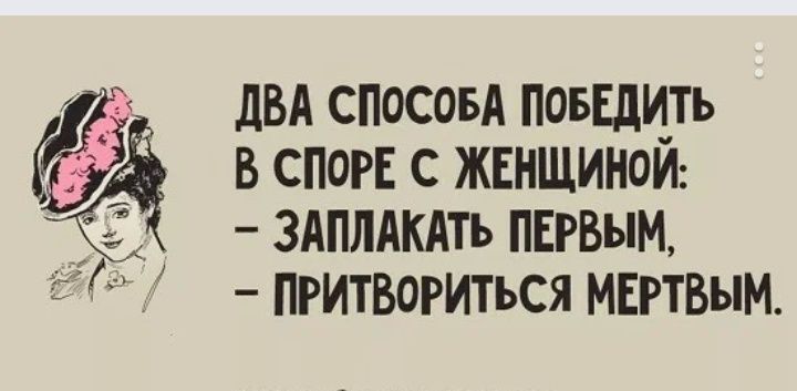 дБА спосовА повшцть В СПОРЕ С ЖЕНЩИНОИ ЗАПЛАКАТЬ ПЕРВЫМ Притвогиться мвгтвым