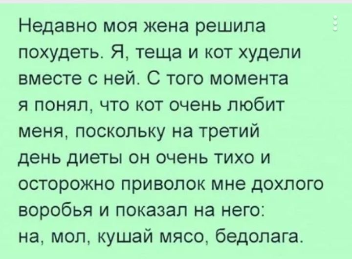 Недавно моя жена решила похудеть Я теща и кот худели вместе с ней С того момента я понял что кот очень любит меня поскольку на третий день диеты он очень тихо и осторожно приволок мне дохлого воробья и показал на него на мол кушай мясо бедолага