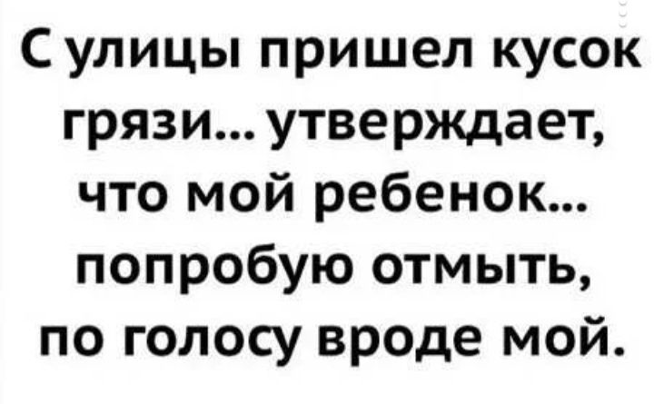 Сулицы пришел кусок грязи утверждает что мой ребенок попробую отмыть по голосу вроде мой