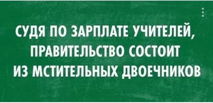 СУдЯ ПО ЗАРПЛАТЕ УЧИТЕЛЕЙ ПРАВИТЕЛЬСТВО СОСТОИТ ИЗ МСТИТЕЛЬНЫХ дВОЕЧНИКОВ