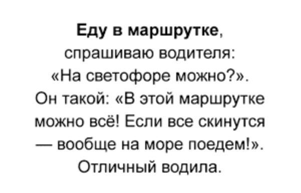 Еду в маршрутке спрашиваю водителя На светофоре можно Он такой В этой маршрутке можно всё Если все скинутся вообще на море поедем Отличный водила