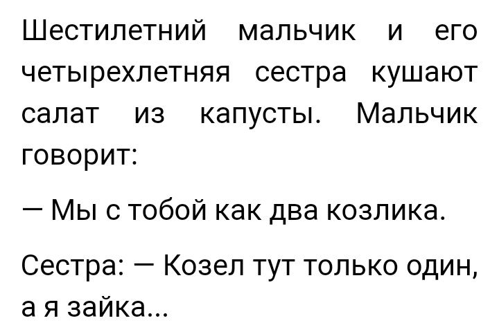 Шестилетний мальчик и его четырехлетняя сестра кушают салат из капусты Мальчик говорит Мы с тобой как два козлика Сестра Козел тут только один а я зайка