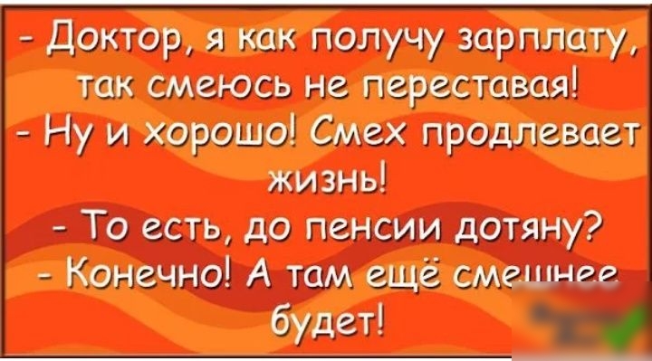 доктор как получу зарплату так смеюсь не переставая Ну и хорошо Смех продлевает жизнь То есть до поищи попсу к А там ещё Будет