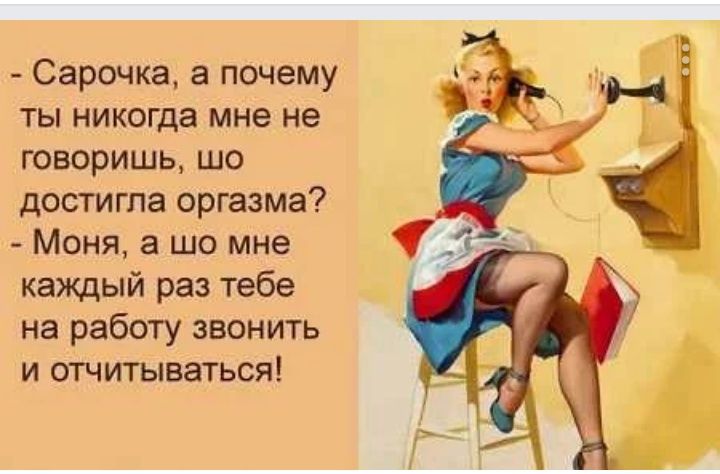 _ Сарочка а почему ты никогда мне не говоришь шо достигла оргазма Моня а шо мне каждый раз тебе на работу звонить и отчитываться