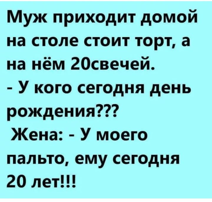 Муж приходит домой на столе стоит торт а на нём 20свечей У кого сегодня день рождения Жена У моего пальто ему сегодня 20 лет