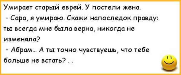 Умирцет старый еврей У постели жена Сарс я умираю Скажи напоследок правду ты всегда мне была верна никогда не изменяла Абрам А ты точно чувствуешь что тебе больше не встать