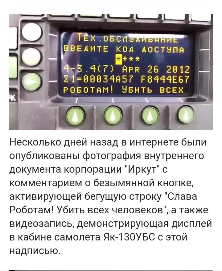 ТЕХ овсп ЁЁЕДИТЕ код достала 5 41 прп 25 2812 21 8883495 Р8444ЕБ ровотям Ывить всех Несколько дней назад в интернете были опубликованы фотография внутреннего документа корпорации Иркут с комментарием о безымянной кнопке активирующей бегущую строку Слава Роботам Убить всех человеков а также видеозапись демонстрирующая дисплей в кабине самолета Як 1ЗОУБС с этой надписью