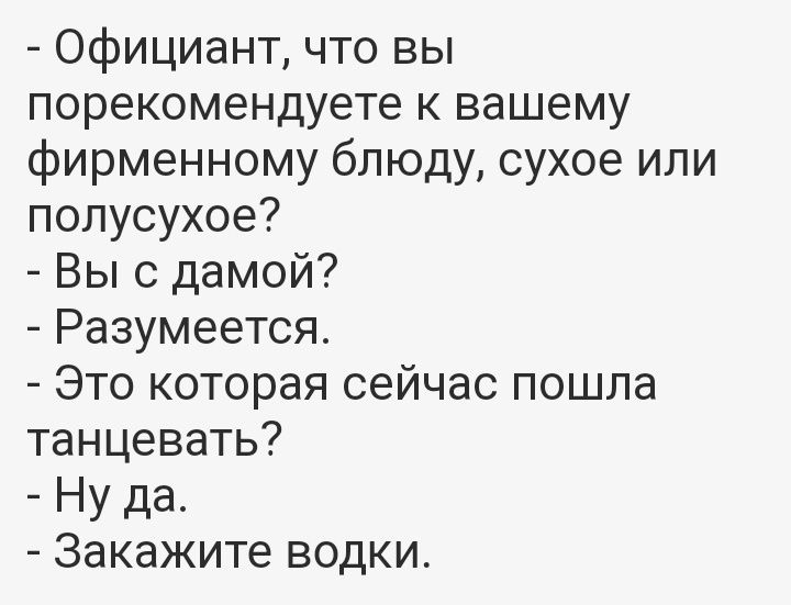 Официант что вы порекомендуете к вашему фирменному блюду сухое или полусухое Вы с дамой Разумеется Это которая сейчас пошла танцевать Ну да Закажите водки