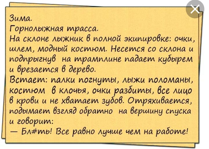Зима Г орноЫЖная трасса На склоне лыжник б полной экипировке очки ищем модный костюм Несется со склона и иодирыгнуб на тримминг падаем кубыдем и брсзаемся в дерево 3 Встаем мики иогнуиды Аыжи иоАоманы костюм КАОЧЬЯ очки разбиты бы мщо б крабы и не хватает зубов Омряхибавмся подымиет Взгляд обратно на бершцну спуска и говорим 5АМЫ Все равна Аучще чем на работе