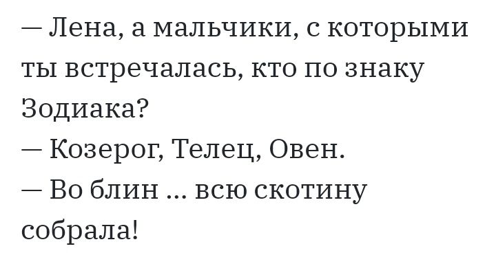 Лена а мальчики с которыми ты встречалась кто по знаку Зодиака Козерог Телец Овен Во блин всю скотину собрала