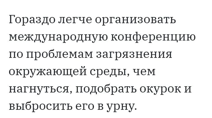 Гораздо легче организовать международную конференцию по проблемам загрязнения окружающей среды чем нагнуться подобрать окурок И выбросить его в урну