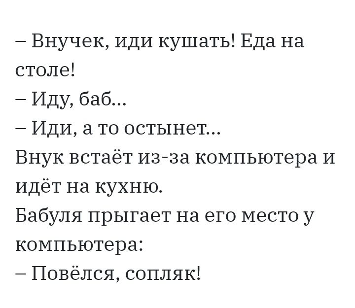 Внучек ИДИ кушать Еда на столе Иду баб Иди а то остынет Внук встаёт из за компьютера И Идёт на кухню Бабуля прыгает на его место у компьютера Повёлся сопляк