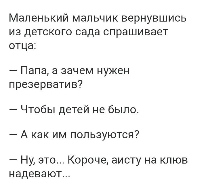 Маленький мальчик вернувшись из детского сада спрашивает отца Папа а зачем нужен презерватив Чтобы детей не было А как им пользуются Ну это Короче аисту на клюв надевают