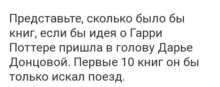 Представьте сколько было бы книг если бы идея о Гарри Поттере пришла в голову Дарье Донцовой Первые 10 книг он бы только искал поезд