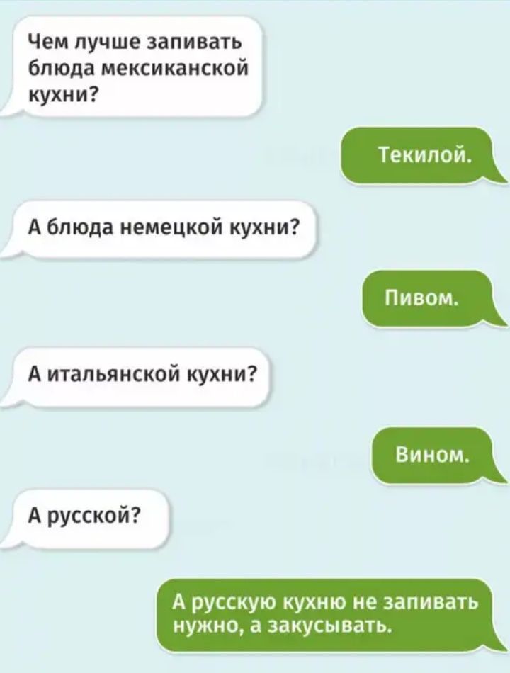 Чем лучше запивать блюда мексиканской кухни Текипой А блюда немецкой кухни А итальянской кухни А русской А рУССКУЮ КУХМЮ не запивать НУЖНО а ЗаКУСЫВЭТЬ