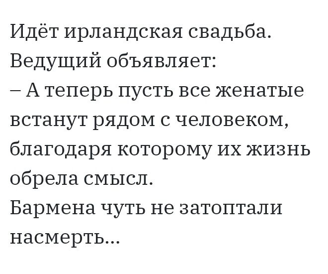 Идёт ирландская свадьба Ведущий объявляет А теперь пусть все женатые встанут рядом с человеком благодаря которому их жизнь обрела смысл Бармена чуть не затоптали насмерть