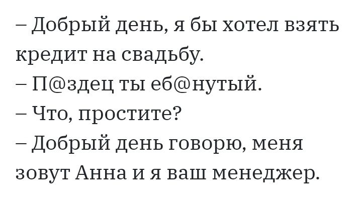 Добрый день я бы хотел взять кредит на свадьбу Нздец ты ебнутый Что простите Добрый день говорю меня зовут Анна И я ваш менеджер