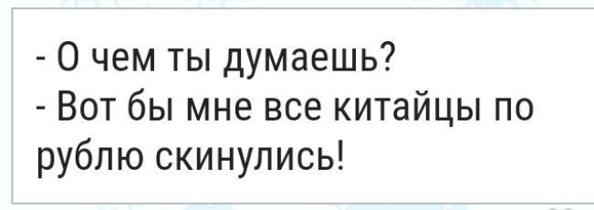 О чем ты думаешь Вот бы мне все китайцы по рублю скинулись