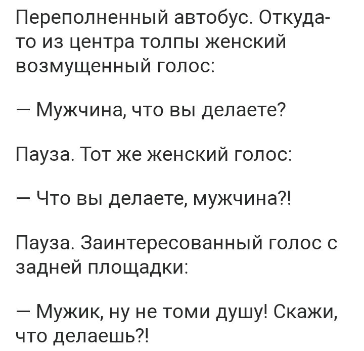 Переполненный автобус Откуда то из центра толпы женский возмущенный голос Мужчина что вы делаете Пауза Тот же женский голос Что вы делаете мужчина Пауза Заинтересованный голос с задней площадки Мужик ну не томи душу Скажи что делаешь