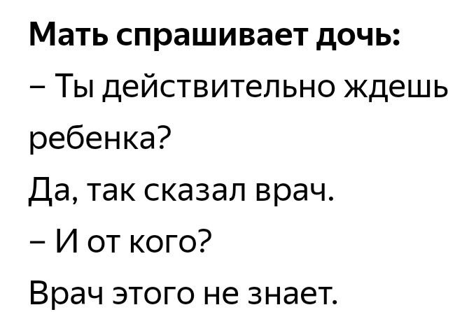 Мать спрашивает дочь Ты действительно ждешь ребенка Да так сказал врач И от кого Врач этого не знает
