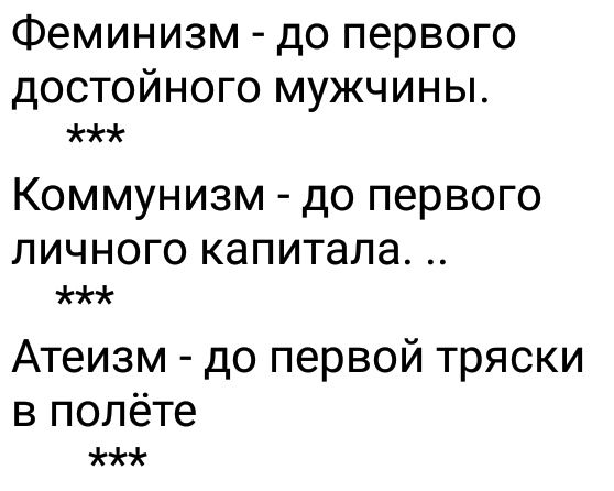 Феминизм до первого достойного мужчины Коммунизм до первого личного капитала Атеизм до первой тряски в полёте