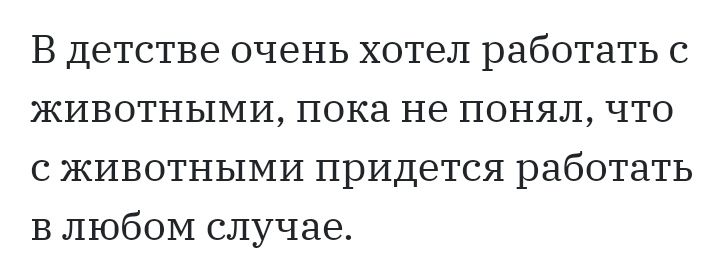 В детстве очень хотел работать с животными пока не понял что с животными придется работать В любом случае