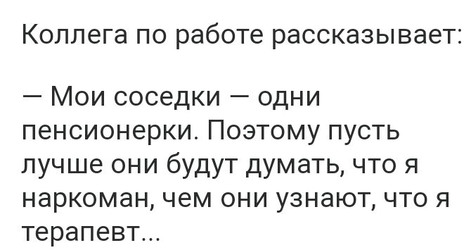 Коллега ПО работе рассказывает Мои соседки одни пенсионерки Поэтому пусть лучше они будут думать что я наркоман чем они узнают что я терапевт