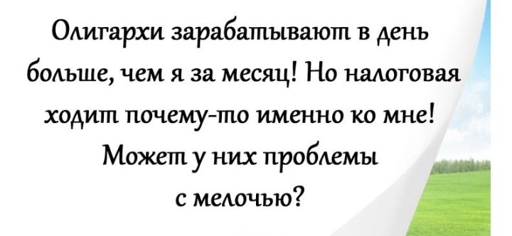 Олигархи зарабатывают в день бОАъше чем я за месяц Но налоговая ходит почему то именно ко мне Может у них проблемы с метчъю