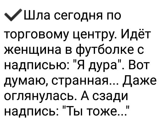 хШпа сегодня по торговому центру Идёт женщина в футболке с надписью Я дура Вот думаю странная Даже огпянупась А сзади надпись Ты тоже