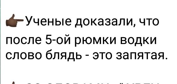 і Ученые доказали что после 5 ой рюмки водки слово блядь это запятая