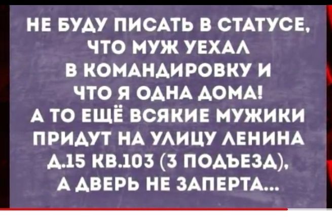 НЕ БУАУ ПИСАТЬ В СТАТУСЕ ЧТО МУЖ УЕХАА В КОМАНАИРОВКУ И ЧТО Я ОАНА АОИА А ТО ЕЩЁ ВСЯКИЕ МУЖИКИ ПРИАУТ НА УАИЦУ АЕНИНА А 15 КВ103 3 ПОАЪЕЗА А АВЕРЬ НЕ ЗАПЕРТА