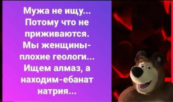 Мужа не ищу Потому что не приживаются Мы женщины ИЩеи алмаз а находим обама натрия