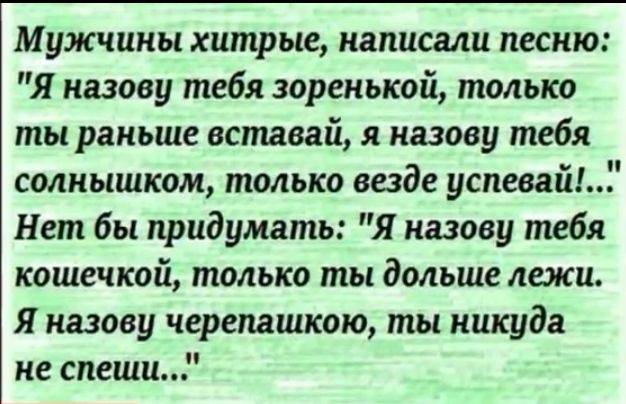 Мужчины хитрые написали песню Я назову тебя зоренькой только ты раньше вставай я назову тебя солнышком только везде успевайЫ Нет бы придумать Я назову тебя кошечкай только ты дольше лежи Я назову черепашкаю ты никуда не спеши