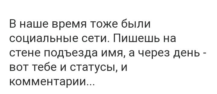 В наше время тоже были социальные сети Пишешь на стене подъезда имя а через день вот тебе и статусы и комментарии