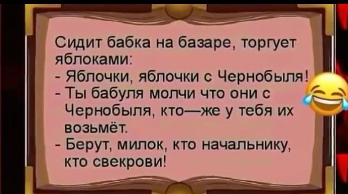 Сидит бабка на базаре торгует яблоками яблочки яблочки с Чернобыля Ты бабуля молчи что они с Чернобыля ктоже у тебя их возьмёт Берут милок кто начальнику кто свекрови