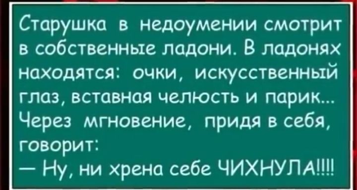 Старушка в недоумении смотрит в собственные ладони В ладонях находятся очки искусственный глаз вставная челюсть и парик Через мгновение придя в себя говорит Ну ни хрена себе ЧИХНУЛА