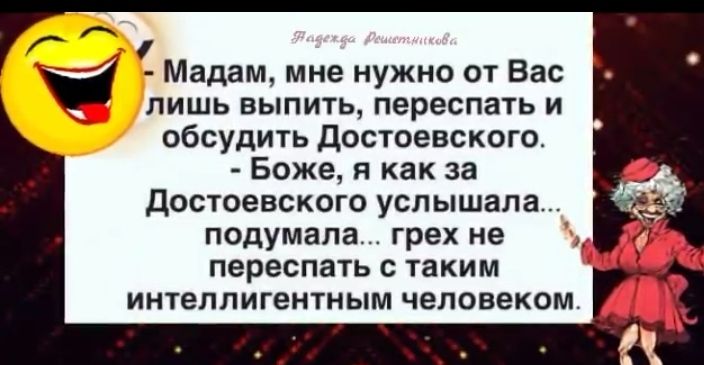 Мадам мне нужно от Вас _ лишь выпить переспать и обсудить Достоевского Боже я как за достоевского услышала подумала грех не _ Л переспать с таким интеллигентным человеком