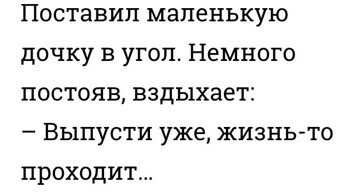Поставил маленькую дочку в угол Немного постояв вздыхает Выпусти уже жизнь то проходит