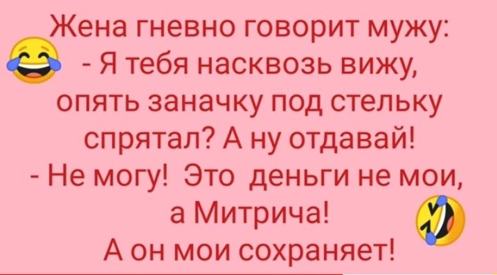 Жена гневно говорит мужу Я тебя насквозь вижу опять заначку под стельку спрятал А ну отдавай Не могу Это деньги не мои а Митрича А он мои сохраняет