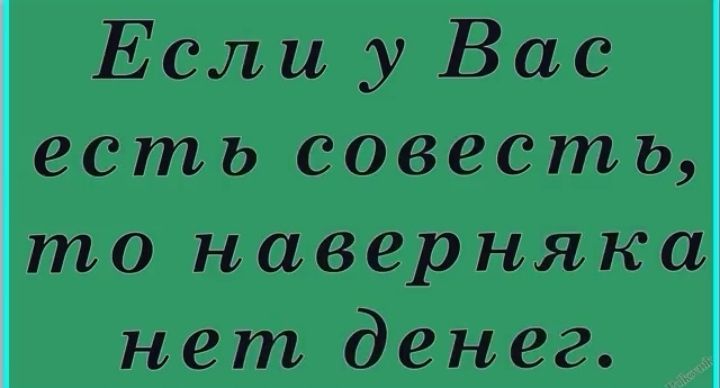 Если у Вас есть совесть то наверняка нет денег