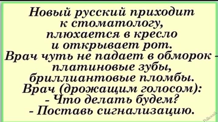 Новый русский приходит к стоматологу плюхается в кресло и открывает рот Врач чуть не падает в обморок платиновые зубы бриллиантовые пломбы Врачідрожащим голосом то делать будем Поставь сигнализацию