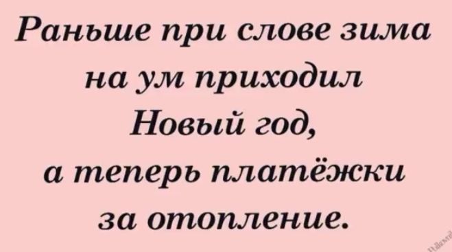 Раньше при слове зима на ум приходил Новый год а теперь платёжки за отопление
