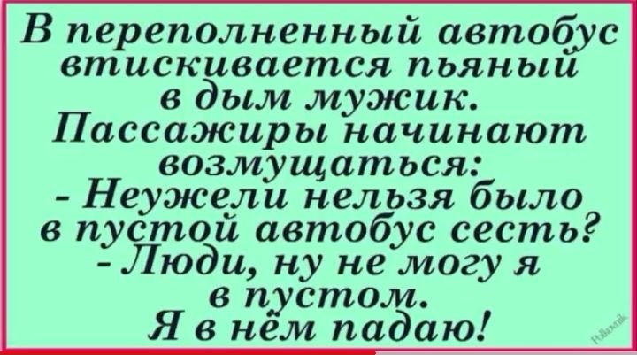 В переполненный автобус втискивается пьяныи в дым мужик Пассажиры начинают возмущаться Неужели нельзя было в пустои автобус сесть Люди ну не могу я в пустом Яв нем падаю