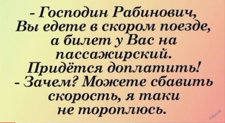 Господин Рабинович Вы едете в скором поезде а билет у Вас на пассажирский Придётся доплатить Зачем Можете сбавить скорость я таки не тороплюсь