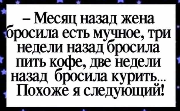 Месяц назад жена просила есть мучное три недели назад бросила шать кофе две недели назад бросила курить Похоже я следующпш