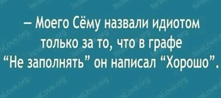 Моего Сёму назвали идиотом только за то что в графе Не заполнять он написал Хорошо