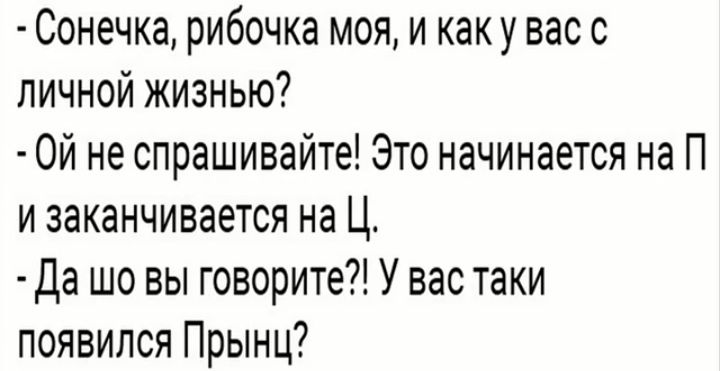 Сонечка рибочка моя и каку вас с личной жизнью Ой не спрашивайте Это начинается на П и заканчивается на Ц Да шо вы говорите У вас таки появился Прынц