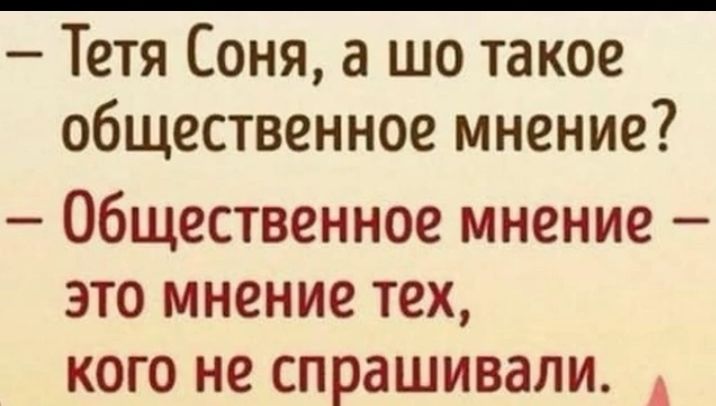 Тетя Соня а шо такое общественное мнение Общественное мнение это мнение тех кого не спрашивали А