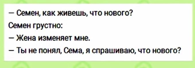 Семен как живешь что нового Семен грустно Жена изменяет мне Ты не понял Сема я спрашиваю что нового