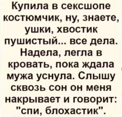 Купила в сексшопе костюмчик ну знаете ушки хвостик пушистый все дела Надела легла в кровать пока ждала мужа уснула Слышу сквозь сон он меня накрывает и говорит спи бпохастик